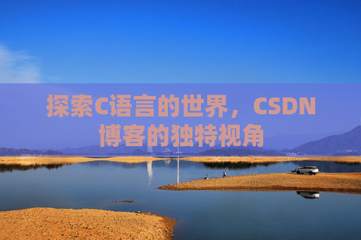 探索C语言的世界，CSDN博客的独特视角